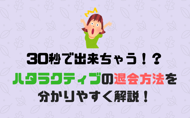 ハタラクティブの退会方法（解約方法）を分かりやすく解説！